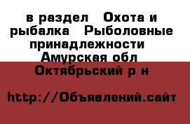  в раздел : Охота и рыбалка » Рыболовные принадлежности . Амурская обл.,Октябрьский р-н